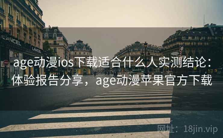 age动漫ios下载适合什么人实测结论:体验报告分享,age动漫苹果官方下载 age动漫ios下载适合什么人实测结论:体验报告分享,age动漫苹果官方下载