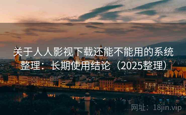 关于人人影视下载还能不能用的系统整理：长期使用结论（2025整理）
