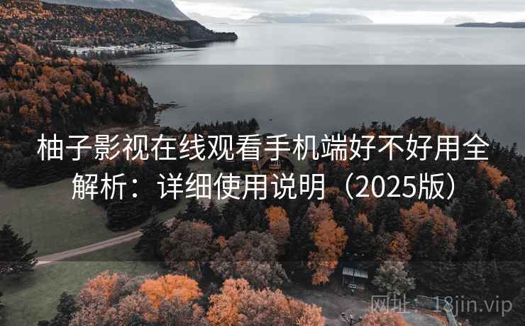 柚子影视在线观看手机端好不好用全解析:详细使用说明(2025版) 柚子影视在线观看手机端好不好用全解析:详细使用说明(2025版)