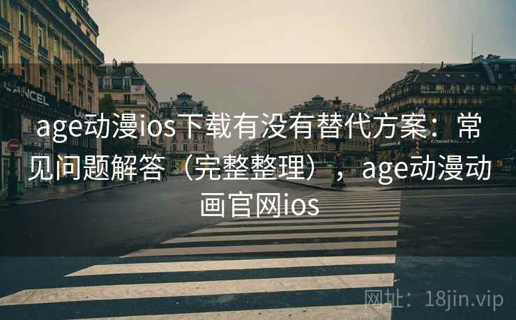 age动漫ios下载有没有替代方案:常见问题解答(完整整理),age动漫动画官网ios age动漫ios下载有没有替代方案:常见问题解答(完整整理),age动漫动画官网ios