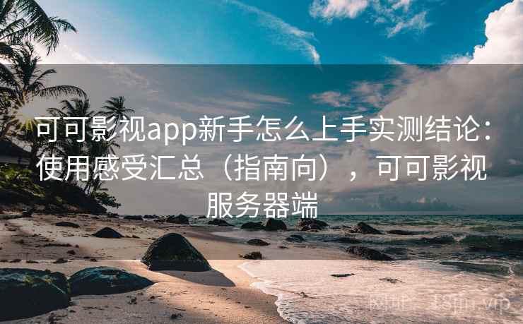 可可影视app新手怎么上手实测结论：使用感受汇总（指南向），可可影视服务器端