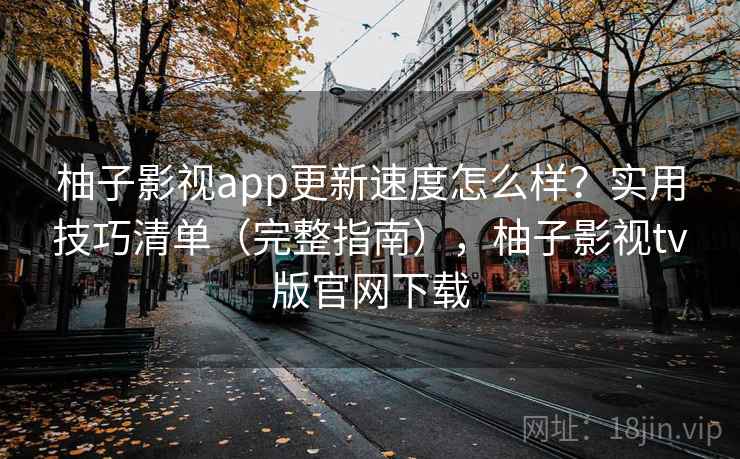 柚子影视app更新速度怎么样?实用技巧清单(完整指南),柚子影视tv版官网下载 柚子影视app更新速度怎么样?实用技巧清单(完整指南),柚子影视tv版官网下载