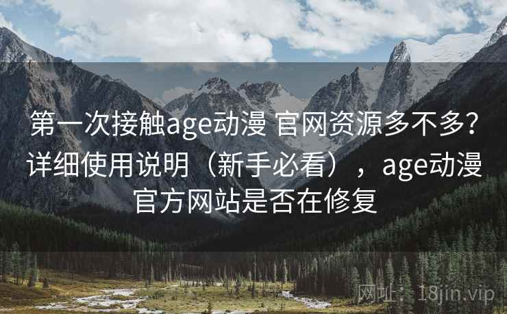 第一次接触age动漫 官网资源多不多?详细使用说明(新手必看),age动漫官方网站是否在修复 第一次接触age动漫 官网资源多不多?详细使用说明(新手必看),age动漫官方网站是否在修复