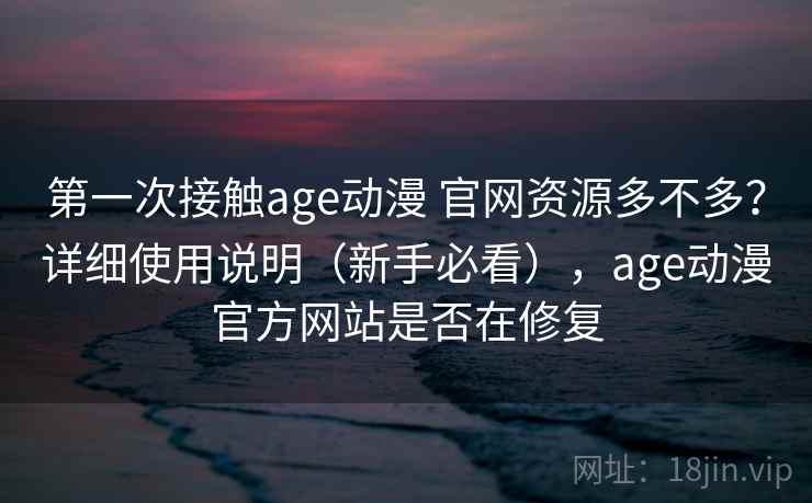 第一次接触age动漫 官网资源多不多?详细使用说明(新手必看),age动漫官方网站是否在修复 第一次接触age动漫 官网资源多不多?详细使用说明(新手必看),age动漫官方网站是否在修复