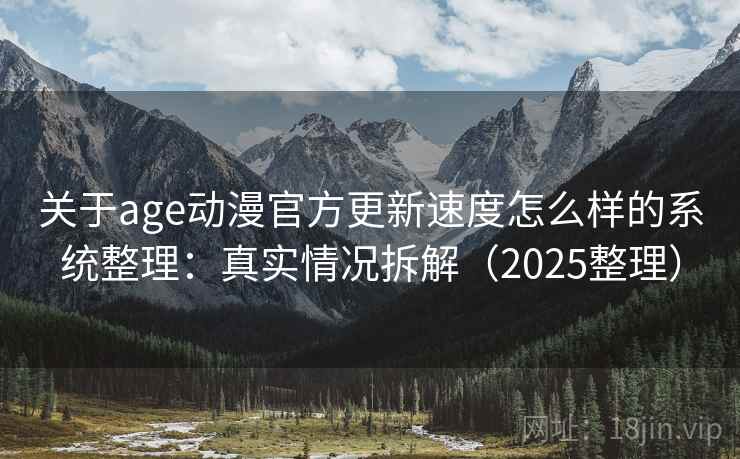 关于age动漫官方更新速度怎么样的系统整理:真实情况拆解(2025整理) 关于age动漫官方更新速度怎么样的系统整理:真实情况拆解(2025整理)