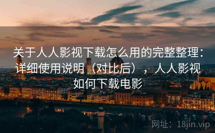 关于人人影视下载怎么用的完整整理:详细使用说明(对比后),人人影视如何下载电影 关于人人影视下载怎么用的完整整理:详细使用说明(对比后),人人影视如何下载电影