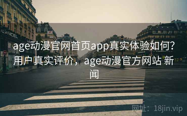 age动漫官网首页app真实体验如何?用户真实评价,age动漫官方网站 新闻 age动漫官网首页app真实体验如何?用户真实评价,age动漫官方网站 新闻