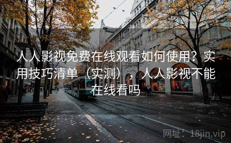 人人影视免费在线观看如何使用?实用技巧清单(实测),人人影视不能在线看吗 人人影视免费在线观看如何使用?实用技巧清单(实测),人人影视不能在线看吗