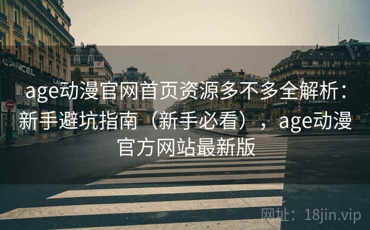 age动漫官网首页资源多不多全解析:新手避坑指南(新手必看),age动漫官方网站最新版 age动漫官网首页资源多不多全解析:新手避坑指南(新手必看),age动漫官方网站最新版