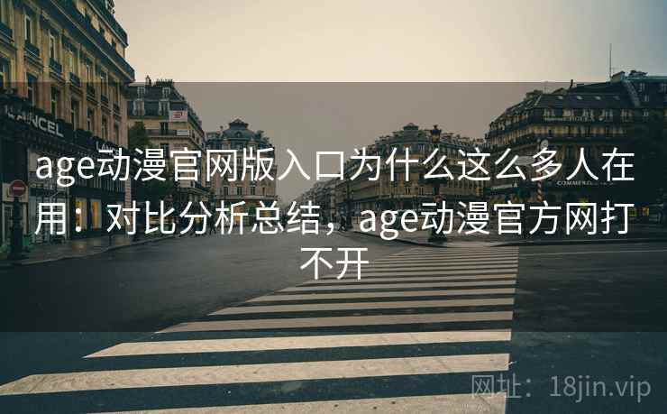 age动漫官网版入口为什么这么多人在用：对比分析总结，age动漫官方网打不开