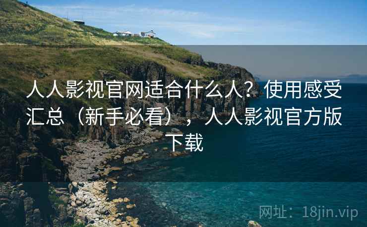 人人影视官网适合什么人?使用感受汇总(新手必看),人人影视官方版下载 人人影视官网适合什么人?使用感受汇总(新手必看),人人影视官方版下载