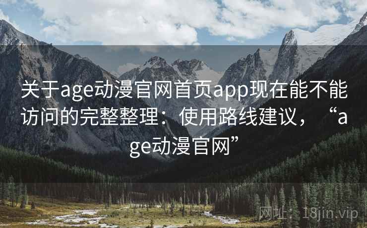 关于age动漫官网首页app现在能不能访问的完整整理:使用路线建议,“age动漫官网” 关于age动漫官网首页app现在能不能访问的完整整理:使用路线建议,“age动漫官网”