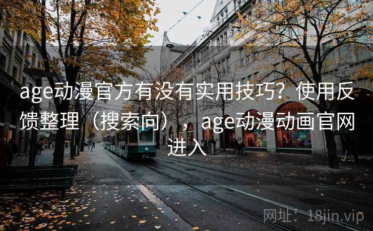 age动漫官方有没有实用技巧?使用反馈整理(搜索向),age动漫动画官网进入 age动漫官方有没有实用技巧?使用反馈整理(搜索向),age动漫动画官网进入