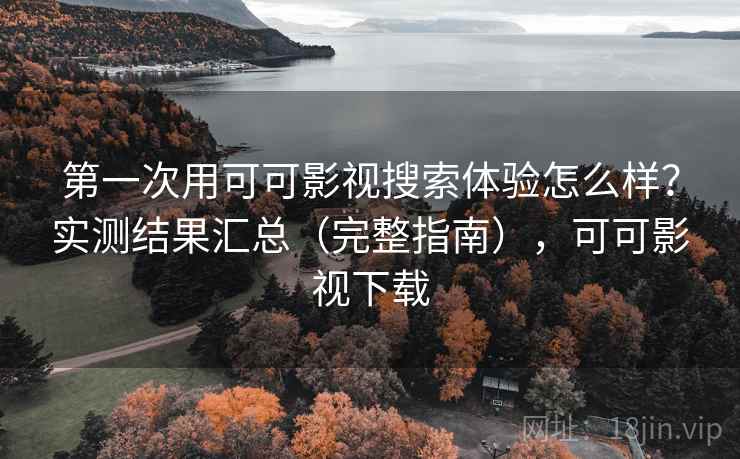 第一次用可可影视搜索体验怎么样?实测结果汇总(完整指南),可可影视下载 第一次用可可影视搜索体验怎么样?实测结果汇总(完整指南),可可影视下载