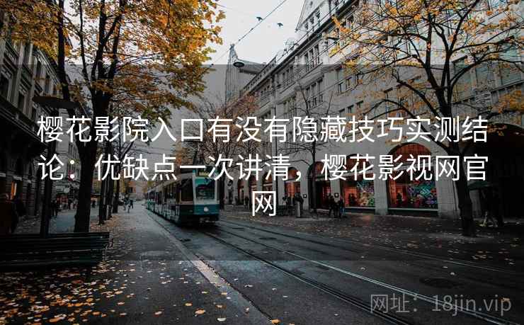 樱花影院入口有没有隐藏技巧实测结论：优缺点一次讲清，樱花影视网官网