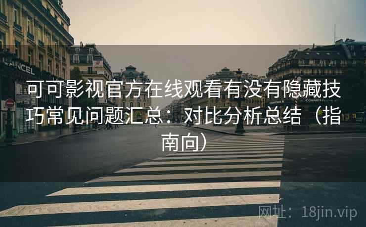 可可影视官方在线观看有没有隐藏技巧常见问题汇总：对比分析总结（指南向）