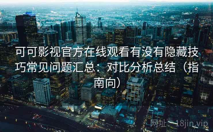 可可影视官方在线观看有没有隐藏技巧常见问题汇总：对比分析总结（指南向）