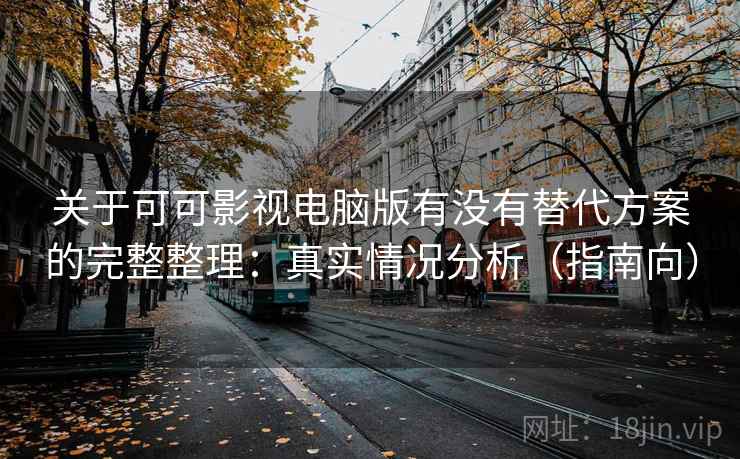 关于可可影视电脑版有没有替代方案的完整整理：真实情况分析（指南向）