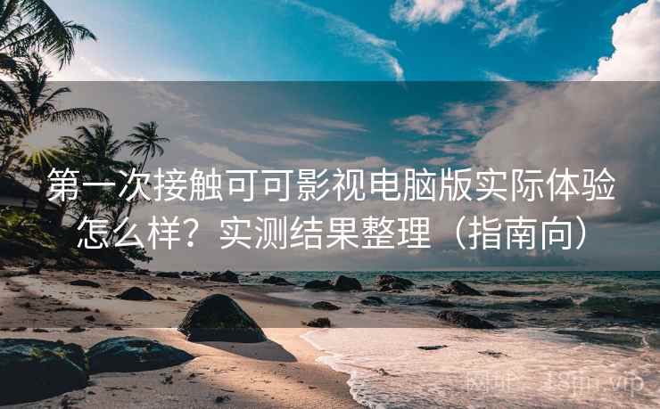 第一次接触可可影视电脑版实际体验怎么样?实测结果整理(指南向) 第一次接触可可影视电脑版实际体验怎么样?实测结果整理(指南向)