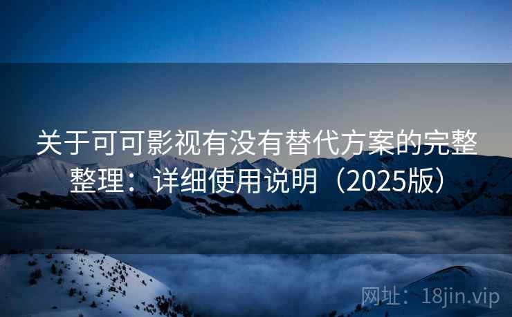 关于可可影视有没有替代方案的完整整理：详细使用说明（2025版）