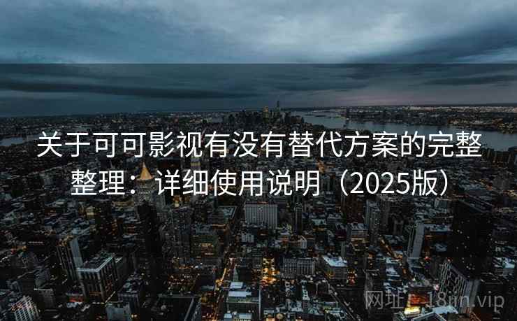 关于可可影视有没有替代方案的完整整理:详细使用说明(2025版) 关于可可影视有没有替代方案的完整整理:详细使用说明(2025版)