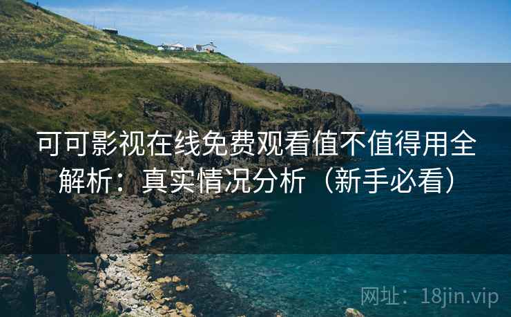 可可影视在线免费观看值不值得用全解析:真实情况分析(新手必看) 可可影视在线免费观看值不值得用全解析:真实情况分析(新手必看)