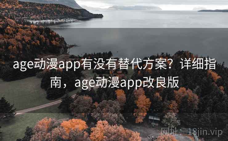 age动漫app有没有替代方案？详细指南，age动漫app改良版