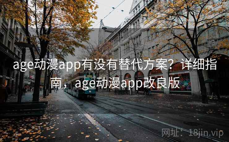 age动漫app有没有替代方案?详细指南,age动漫app改良版 age动漫app有没有替代方案?详细指南,age动漫app改良版