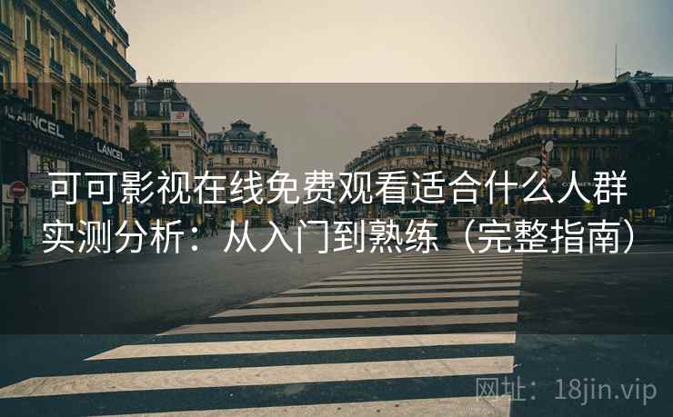 可可影视在线免费观看适合什么人群实测分析：从入门到熟练（完整指南）