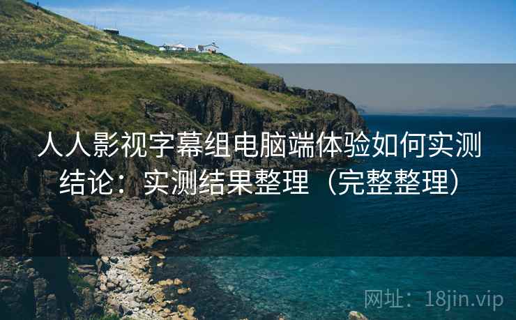 人人影视字幕组电脑端体验如何实测结论：实测结果整理（完整整理）