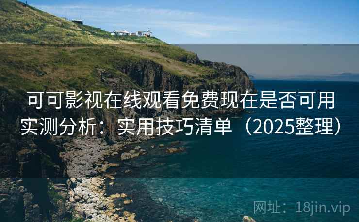 可可影视在线观看免费现在是否可用实测分析：实用技巧清单（2025整理）