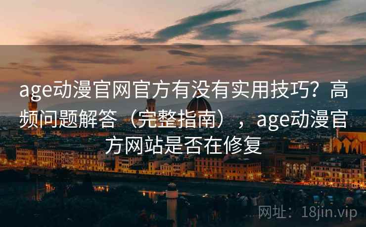 age动漫官网官方有没有实用技巧？高频问题解答（完整指南），age动漫官方网站是否在修复